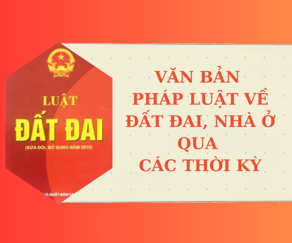 Văn bản pháp luật về đất đai, nhà ở qua các thời kỳ