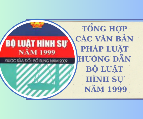 Tổng hợp các văn bản pháp luật hướng dẫn Bộ luật Hình sự năm 1999