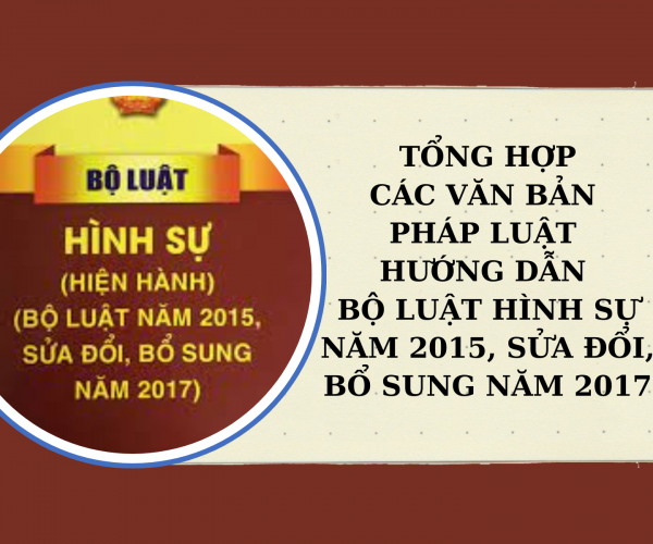 Tổng hợp các văn bản pháp luật hướng dẫn Bộ luật Hình sự năm 2015, sửa đổi, bổ sung năm 2017